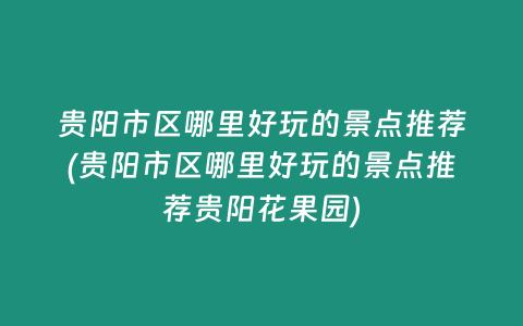 贵阳市区哪里好玩的景点推荐(贵阳市区哪里好玩的景点推荐贵阳花果园)