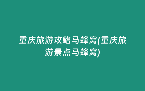 重庆旅游攻略马蜂窝(重庆旅游景点马蜂窝)