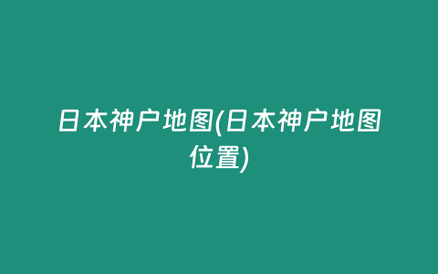 日本神户地图(日本神户地图位置)
