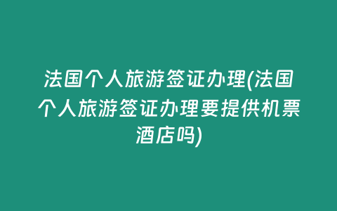 法国个人旅游签证办理(法国个人旅游签证办理要提供机票酒店吗)