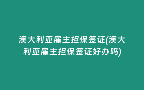 澳大利亚雇主担保签证(澳大利亚雇主担保签证好办吗)