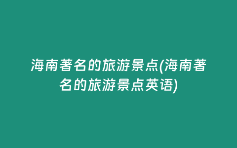 海南著名的旅游景点(海南著名的旅游景点英语)