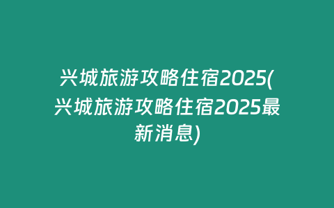 兴城旅游攻略住宿2025(兴城旅游攻略住宿2025最新消息)