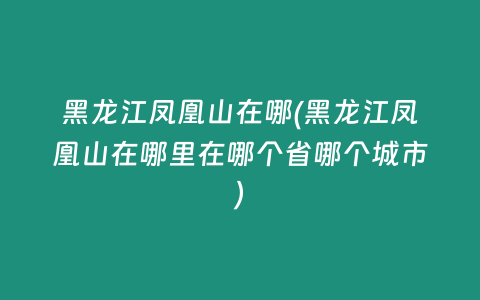 黑龙江凤凰山在哪(黑龙江凤凰山在哪里在哪个省哪个城市)