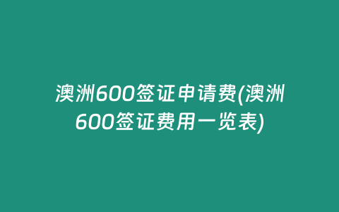 澳洲600签证申请费(澳洲600签证费用一览表)