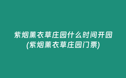 紫烟薰衣草庄园什么时间开园(紫烟薰衣草庄园门票)插图 紫烟薰衣草庄园什么时间开园(紫烟薰衣草庄园门票)