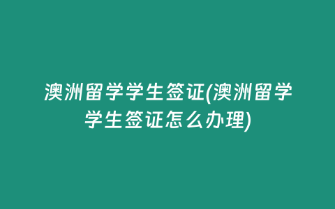 澳洲留学学生签证(澳洲留学学生签证怎么办理)