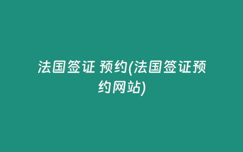 法国签证 预约(法国签证预约网站)