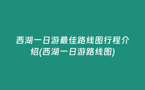 西湖一日游最佳路线图行程介绍(西湖一日游路线图)