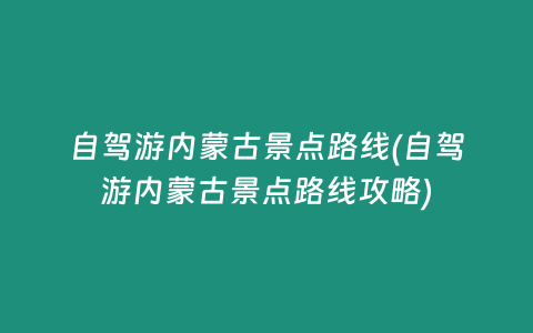 自驾游内蒙古景点路线(自驾游内蒙古景点路线攻略)