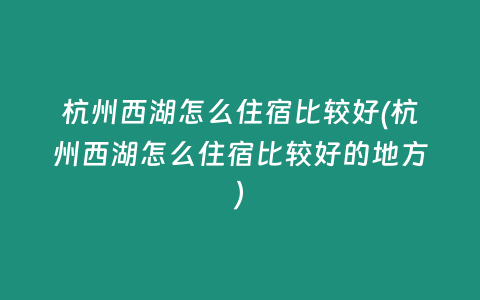 杭州西湖怎么住宿比较好(杭州西湖怎么住宿比较好的地方)