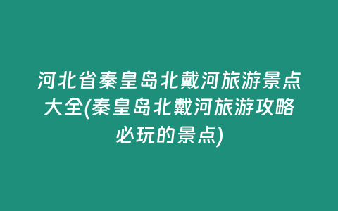 河北省秦皇岛北戴河旅游景点大全(秦皇岛北戴河旅游攻略必玩的景点)