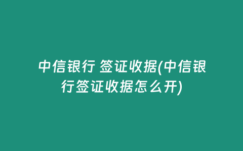 中信银行 签证收据(中信银行签证收据怎么开)