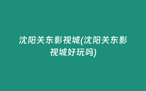 沈阳关东影视城(沈阳关东影视城好玩吗)