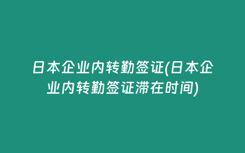 日本企业内转勤签证(日本企业内转勤签证滞在时间)