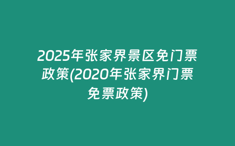 2025年张家界景区免门票政策(2020年张家界门票免票政策)