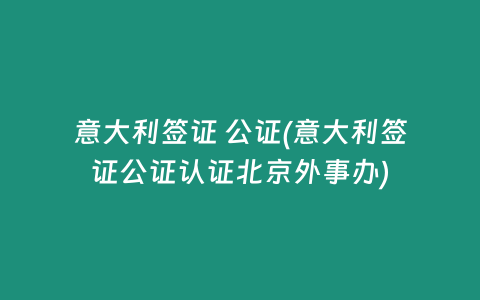 意大利签证 公证(意大利签证公证认证北京外事办)