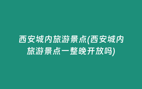 西安城内旅游景点(西安城内旅游景点一整晚开放吗)