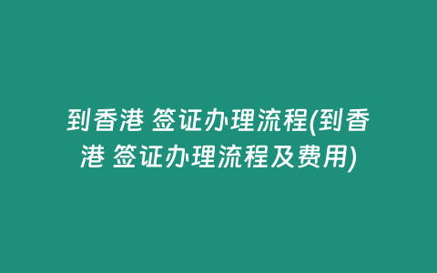 到香港 签证办理流程(到香港 签证办理流程及费用)