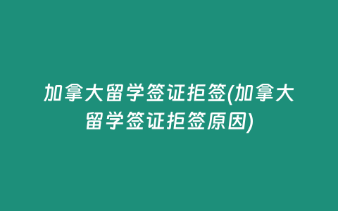 加拿大留学签证拒签(加拿大留学签证拒签原因)