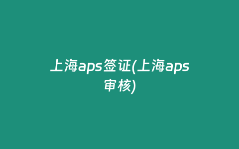 上海aps签证(上海aps审核)