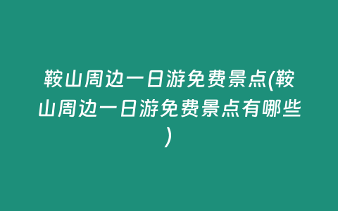 鞍山周边一日游免费景点(鞍山周边一日游免费景点有哪些)