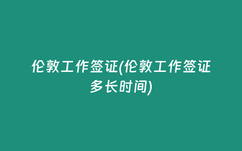 伦敦工作签证(伦敦工作签证多长时间)