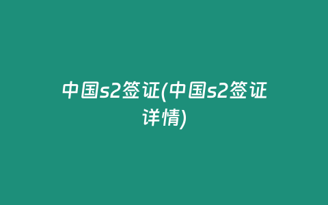中国s2签证(中国s2签证详情)