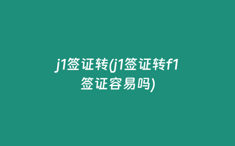 j1签证转(j1签证转f1签证容易吗)