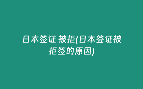日本签证 被拒(日本签证被拒签的原因)