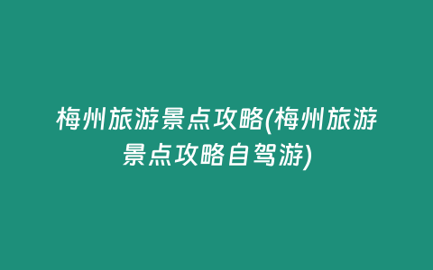 梅州旅游景点攻略(梅州旅游景点攻略自驾游)