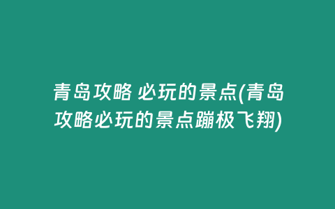 青岛攻略 必玩的景点(青岛攻略必玩的景点蹦极飞翔)