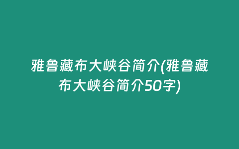 雅鲁藏布大峡谷简介(雅鲁藏布大峡谷简介50字)