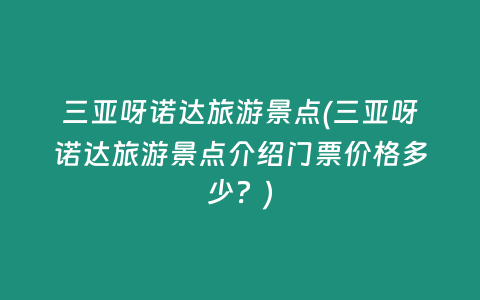 三亚呀诺达旅游景点(三亚呀诺达旅游景点介绍门票价格多少？)