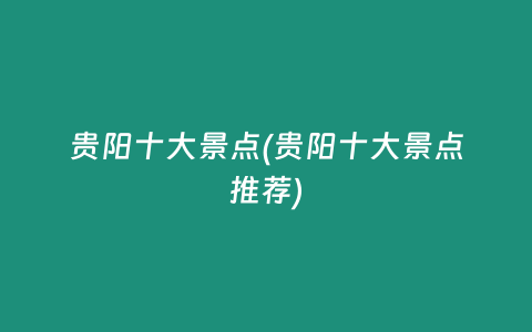贵阳十大景点(贵阳十大景点推荐)