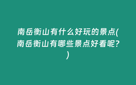 南岳衡山有什么好玩的景点(南岳衡山有哪些景点好看呢？)