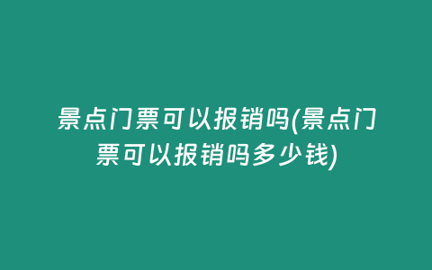 景点门票可以报销吗(景点门票可以报销吗多少钱)