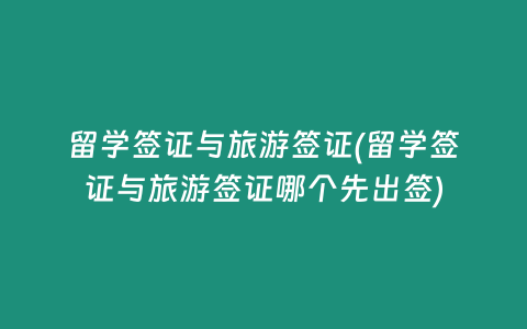 留学签证与旅游签证(留学签证与旅游签证哪个先出签)