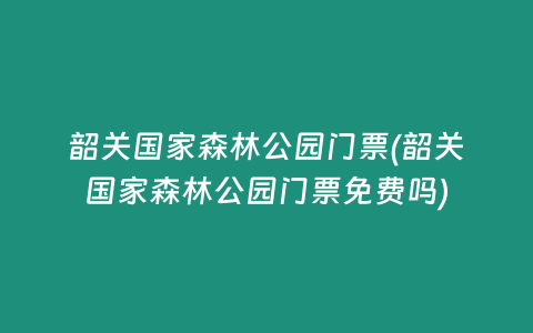 韶关国家森林公园门票(韶关国家森林公园门票免费吗)