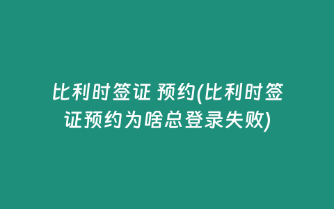 比利时签证 预约(比利时签证预约为啥总登录失败)