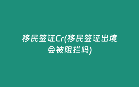 移民签证Cr(移民签证出境会被阻拦吗)