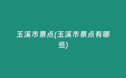 玉溪市景点(玉溪市景点有哪些)