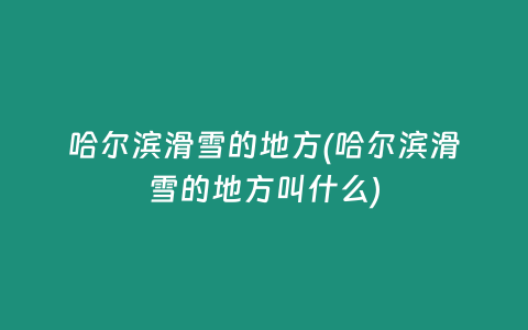 哈尔滨滑雪的地方(哈尔滨滑雪的地方叫什么)