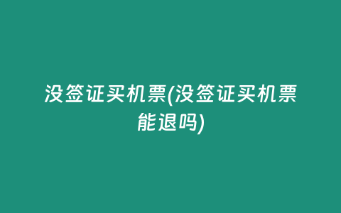 没签证买机票(没签证买机票能退吗)