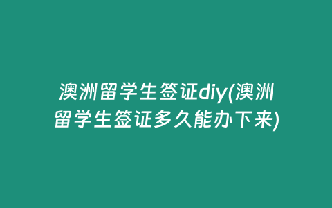 澳洲留学生签证diy(澳洲留学生签证多久能办下来)