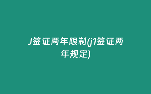 J签证两年限制(j1签证两年规定)