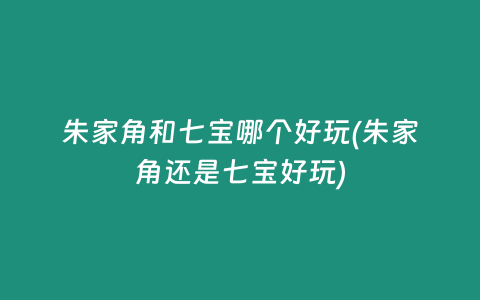 朱家角和七宝哪个好玩(朱家角还是七宝好玩)