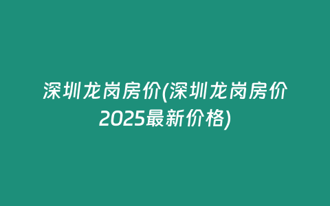 深圳龙岗房价(深圳龙岗房价2025最新价格)