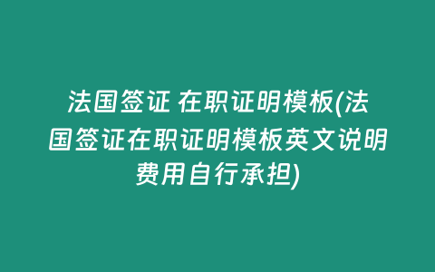 法国签证 在职证明模板(法国签证在职证明模板英文说明费用自行承担)