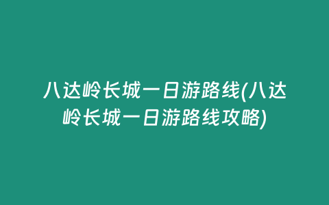 八达岭长城一日游路线(八达岭长城一日游路线攻略)